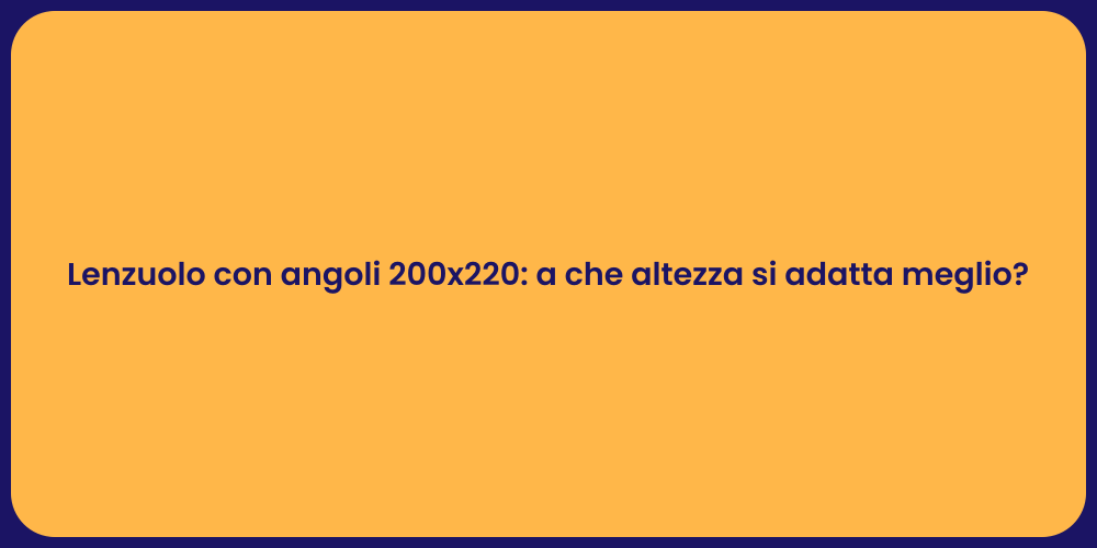 Lenzuolo con angoli 200x220: a che altezza si adatta meglio?
