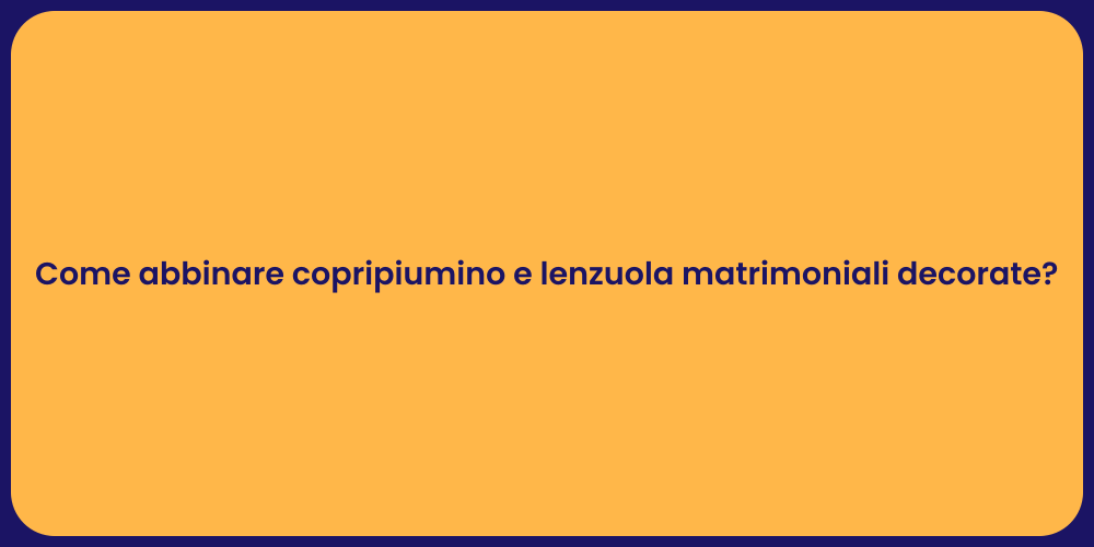 Come abbinare copripiumino e lenzuola matrimoniali decorate?