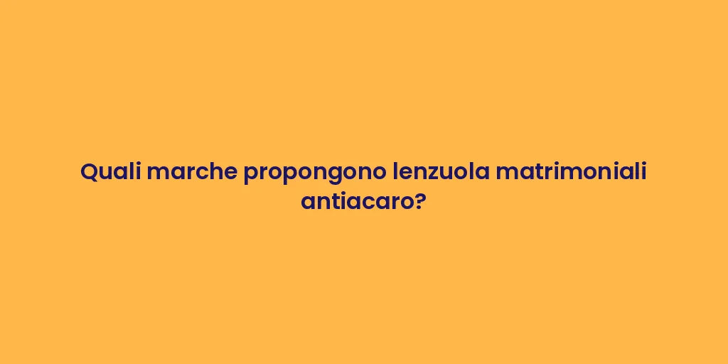 Quali marche propongono lenzuola matrimoniali antiacaro?