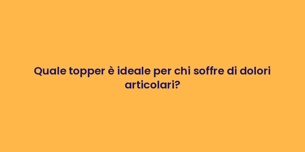 Quale topper è ideale per chi soffre di dolori articolari?