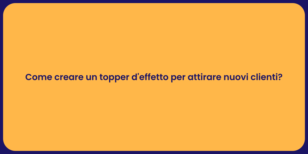 Come creare un topper d'effetto per attirare nuovi clienti?