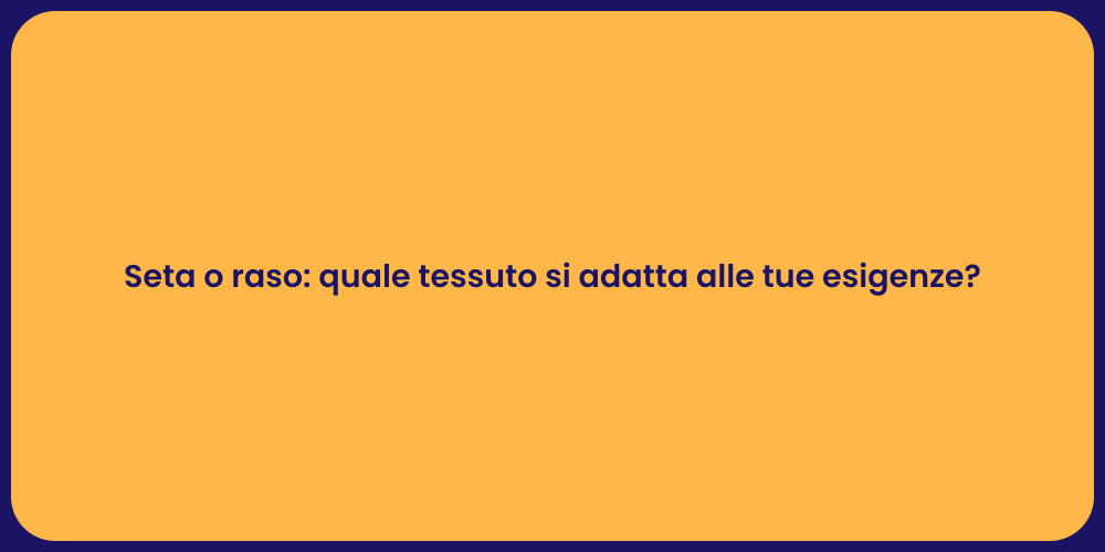 Seta o raso: quale tessuto si adatta alle tue esigenze?