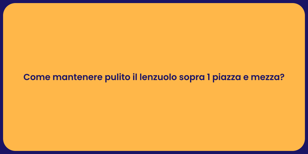 Come mantenere pulito il lenzuolo sopra 1 piazza e mezza?