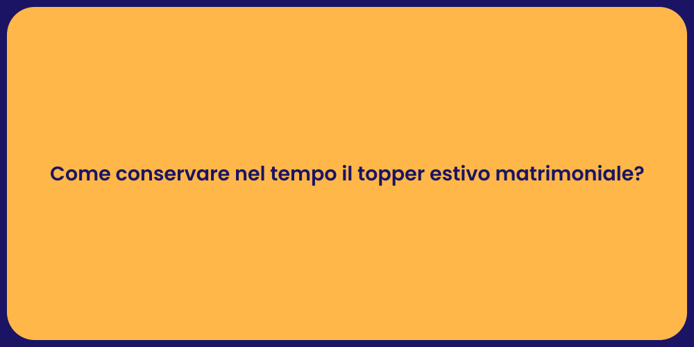 Come conservare nel tempo il topper estivo matrimoniale?