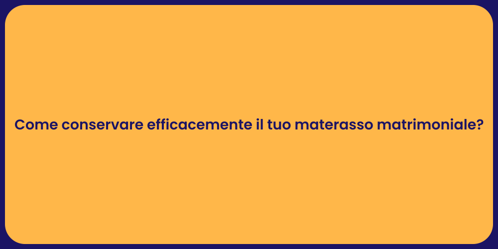 Come conservare efficacemente il tuo materasso matrimoniale?