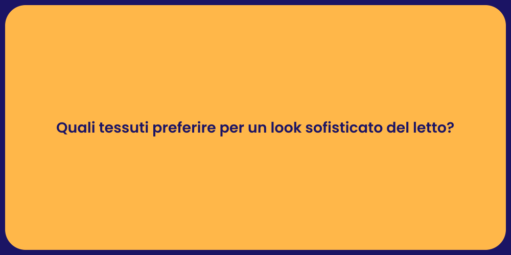 Quali tessuti preferire per un look sofisticato del letto?