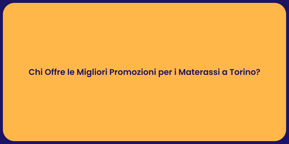 Chi Offre le Migliori Promozioni per i Materassi a Torino?