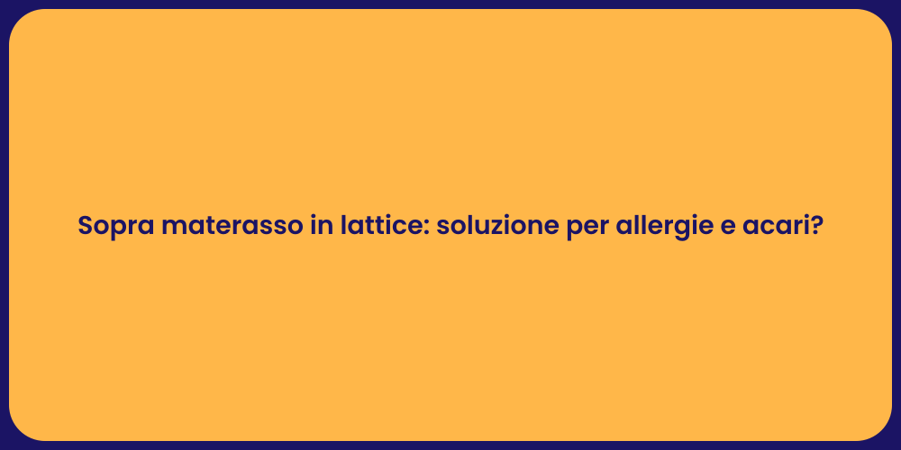Sopra materasso in lattice: soluzione per allergie e acari?