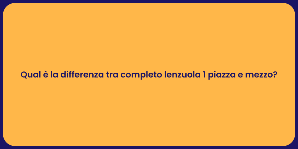 Qual è la differenza tra completo lenzuola 1 piazza e mezzo?