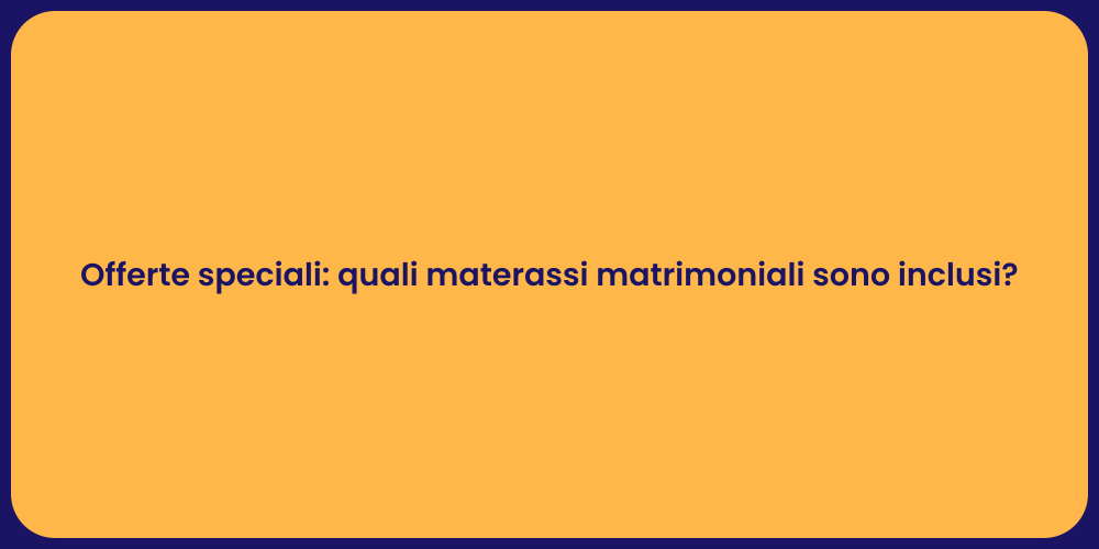 Offerte speciali: quali materassi matrimoniali sono inclusi?