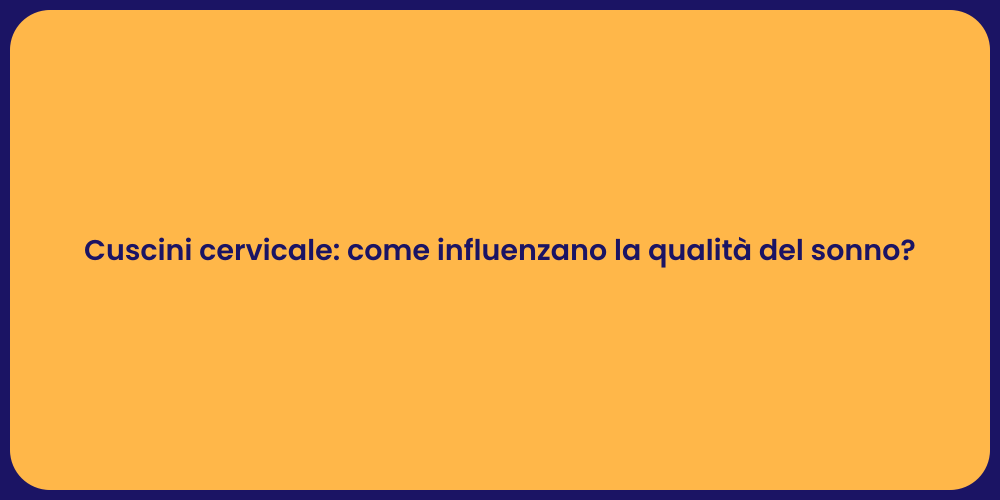 Cuscini cervicale: come influenzano la qualità del sonno?