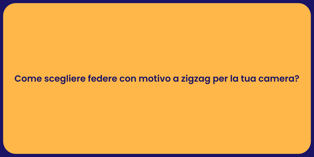 Come scegliere federe con motivo a zigzag per la tua camera?