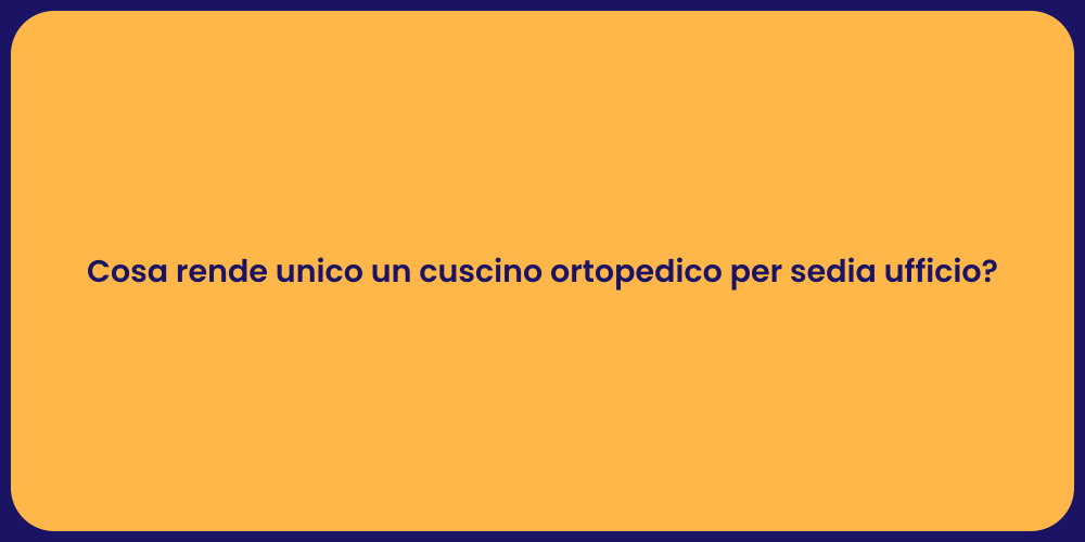 Cosa rende unico un cuscino ortopedico per sedia ufficio?