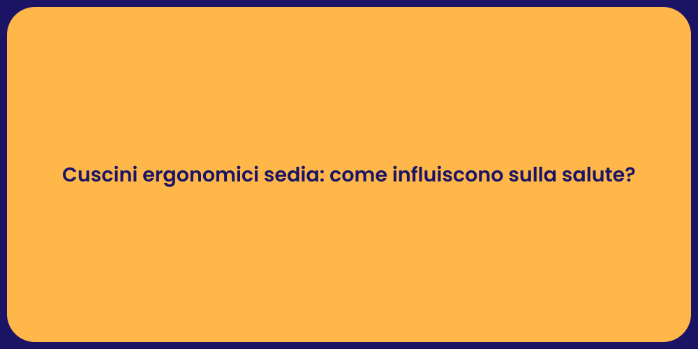 Cuscini ergonomici sedia: come influiscono sulla salute?