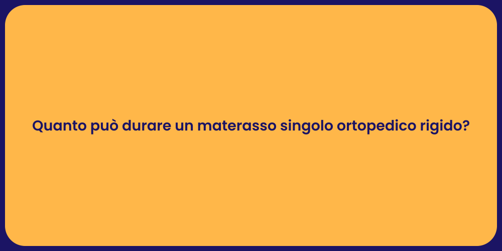 Quanto può durare un materasso singolo ortopedico rigido?