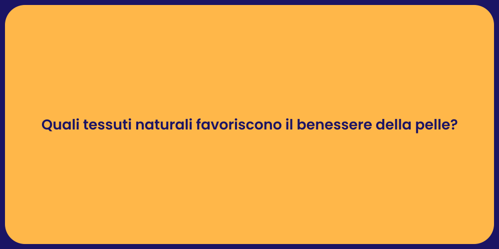 Quali tessuti naturali favoriscono il benessere della pelle?
