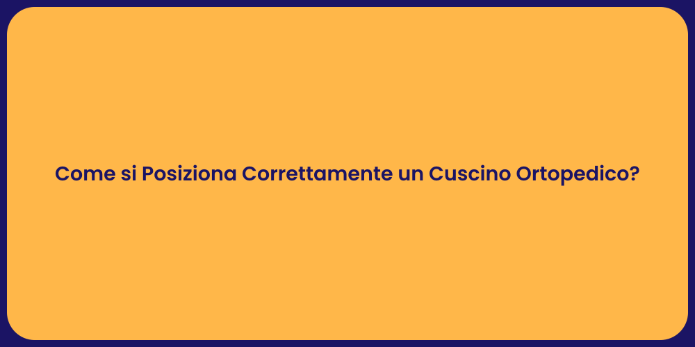 Come si Posiziona Correttamente un Cuscino Ortopedico?