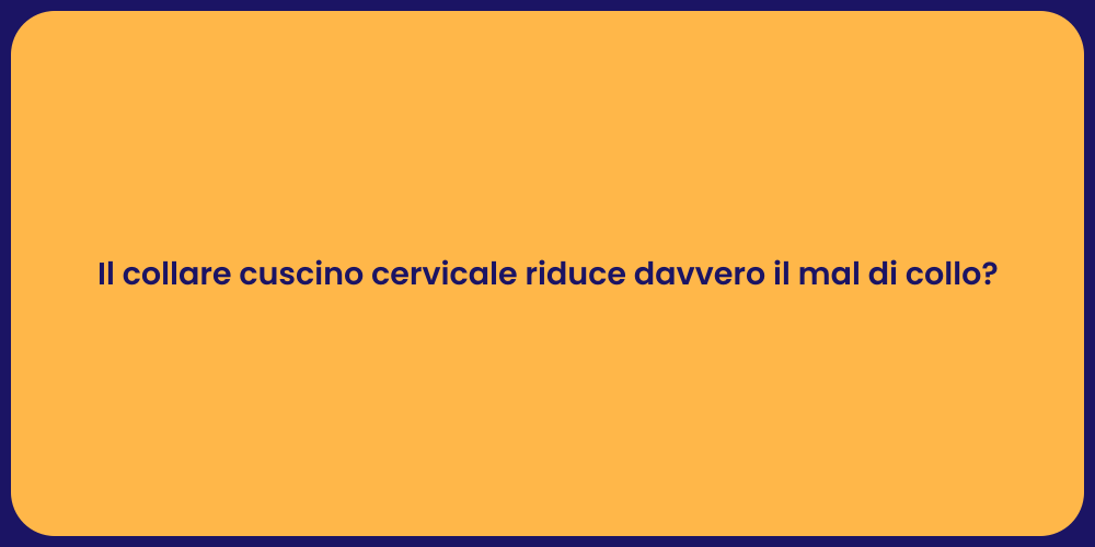 Il collare cuscino cervicale riduce davvero il mal di collo?