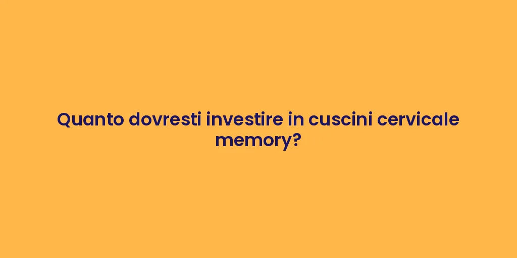 Quanto dovresti investire in cuscini cervicale memory?