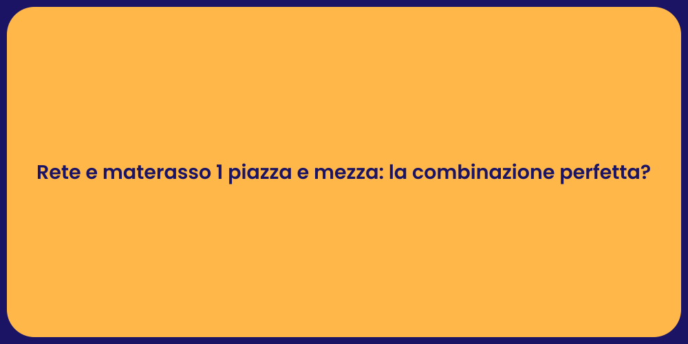 Rete e materasso 1 piazza e mezza: la combinazione perfetta?