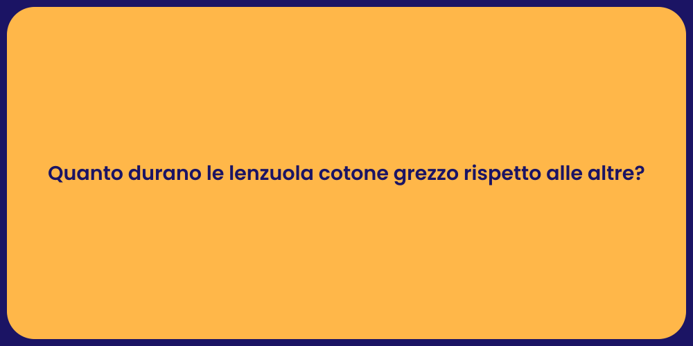 Quanto durano le lenzuola cotone grezzo rispetto alle altre?