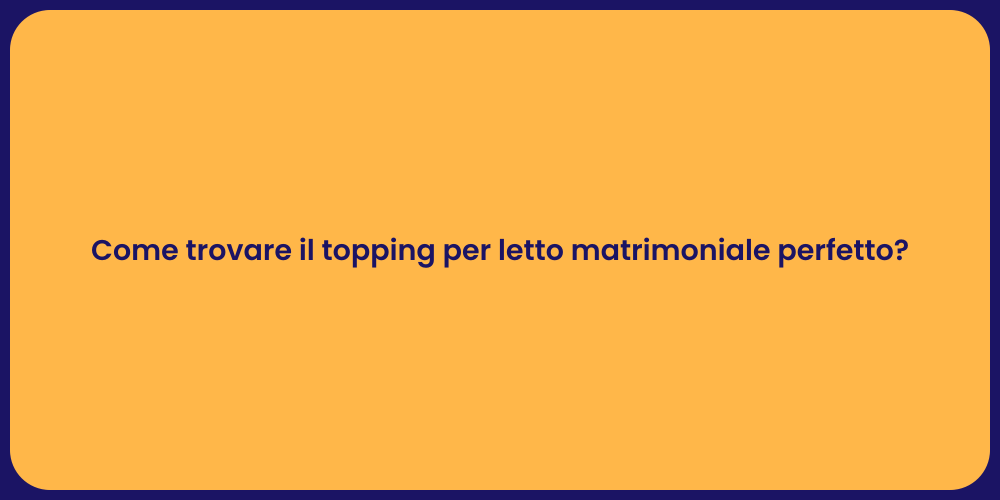 Come trovare il topping per letto matrimoniale perfetto?