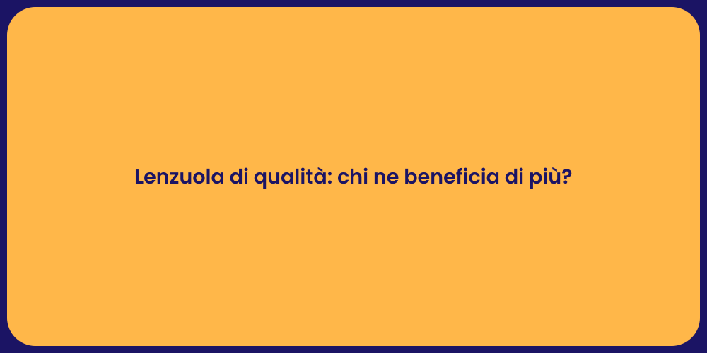 Lenzuola di qualità: chi ne beneficia di più?
