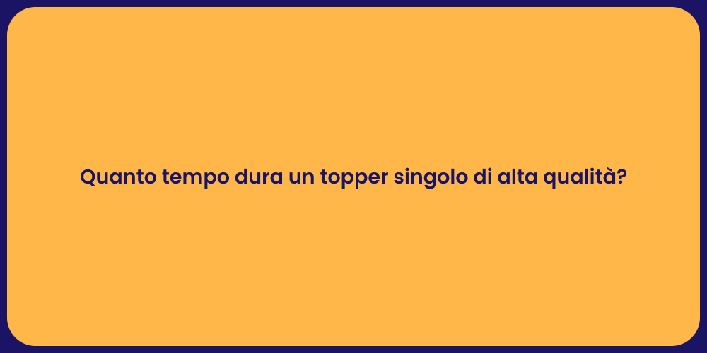Quanto tempo dura un topper singolo di alta qualità?