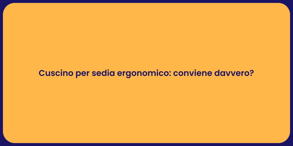 Cuscino per sedia ergonomico: conviene davvero?