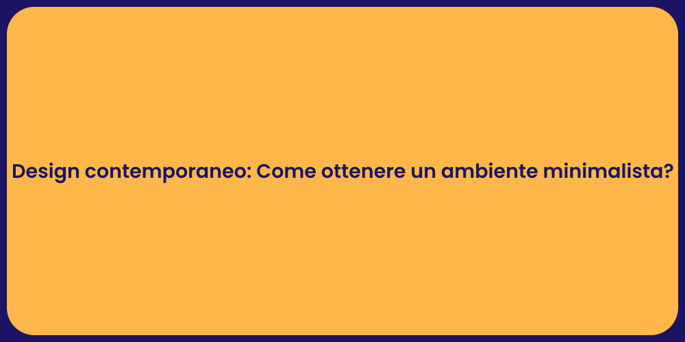 Design contemporaneo: Come ottenere un ambiente minimalista?