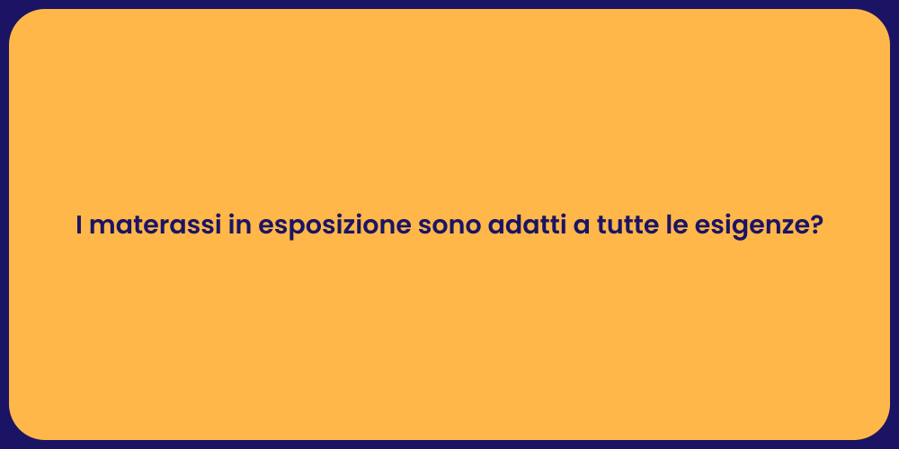 I materassi in esposizione sono adatti a tutte le esigenze?