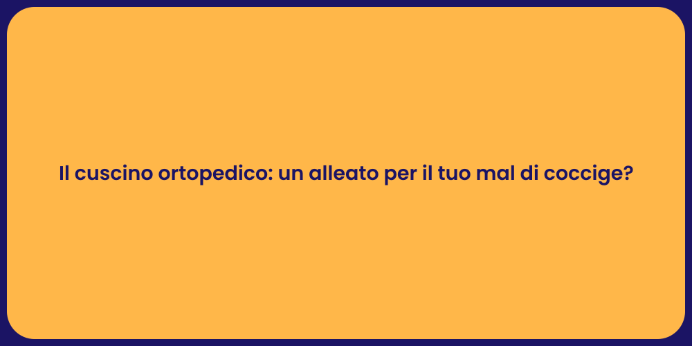 Il cuscino ortopedico: un alleato per il tuo mal di coccige?