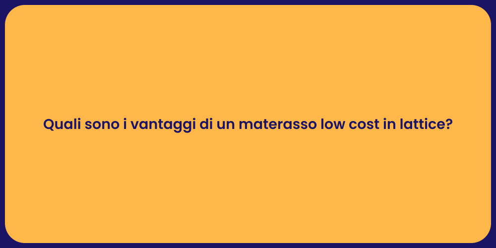 Quali sono i vantaggi di un materasso low cost in lattice?