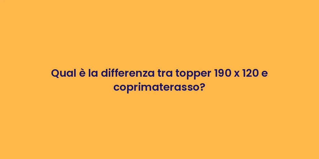 Qual è la differenza tra topper 190 x 120 e coprimaterasso?