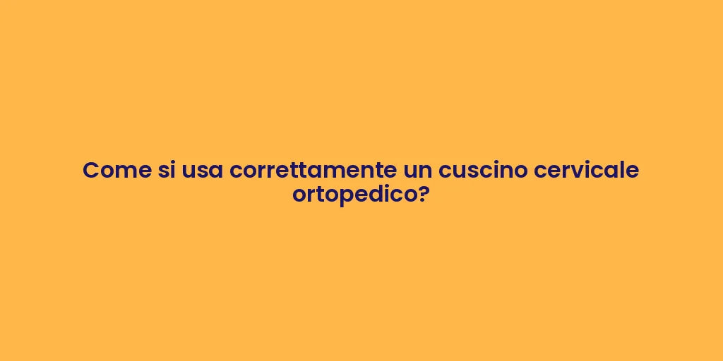 Come si usa correttamente un cuscino cervicale ortopedico?