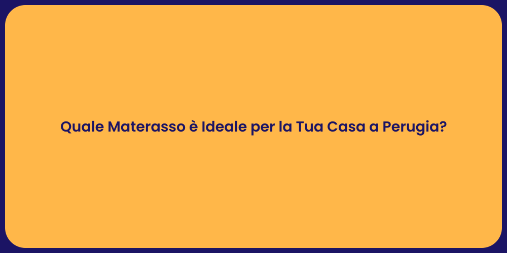 Quale Materasso è Ideale per la Tua Casa a Perugia?