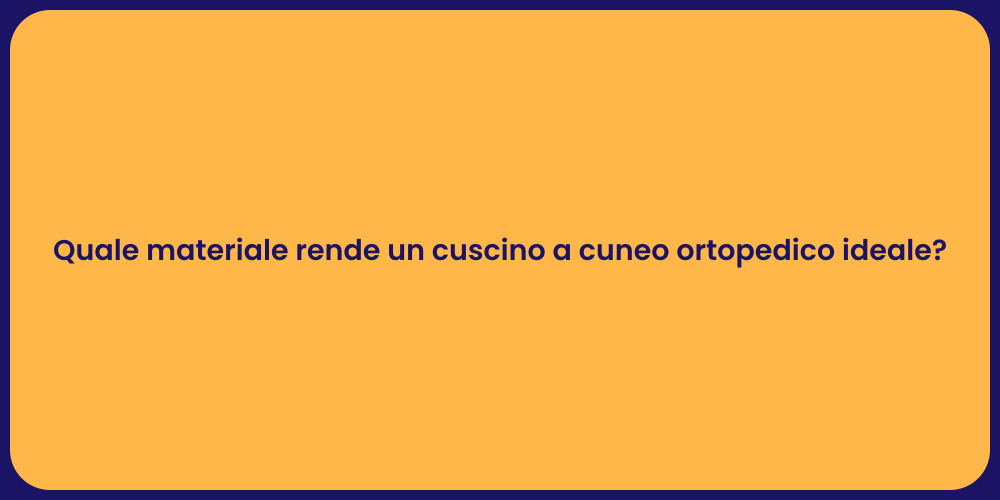 Quale materiale rende un cuscino a cuneo ortopedico ideale?