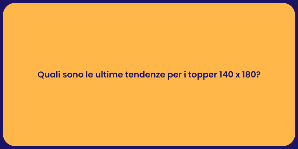 Quali sono le ultime tendenze per i topper 140 x 180?