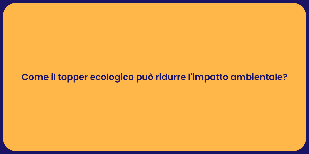 Come il topper ecologico può ridurre l'impatto ambientale?