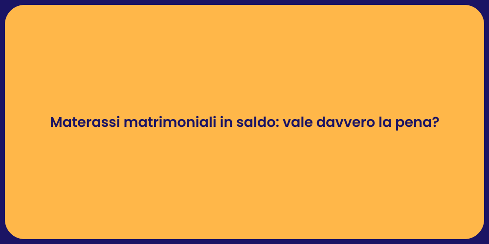 Materassi matrimoniali in saldo: vale davvero la pena?
