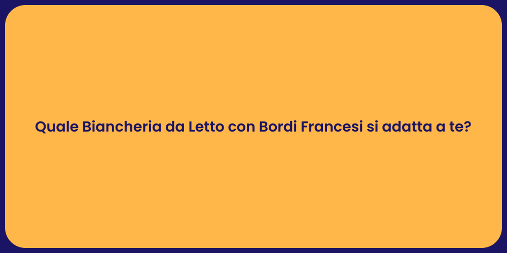 Quale Biancheria da Letto con Bordi Francesi si adatta a te?