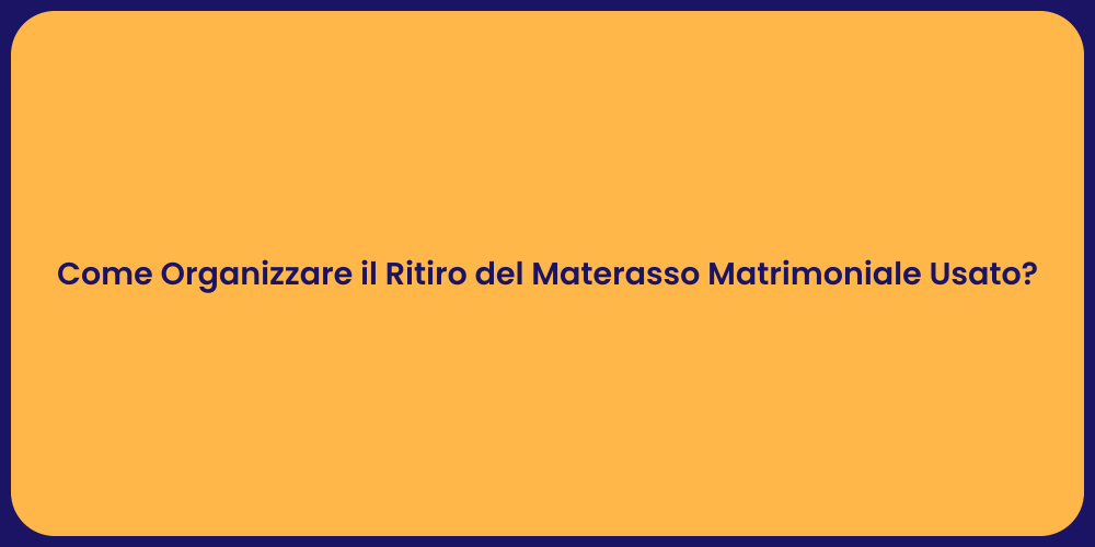 Come Organizzare il Ritiro del Materasso Matrimoniale Usato?