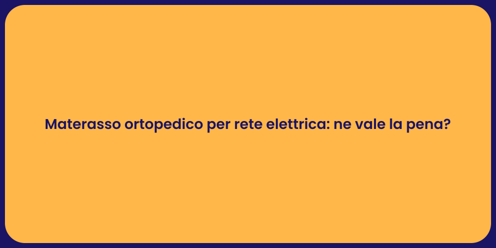 Materasso ortopedico per rete elettrica: ne vale la pena?