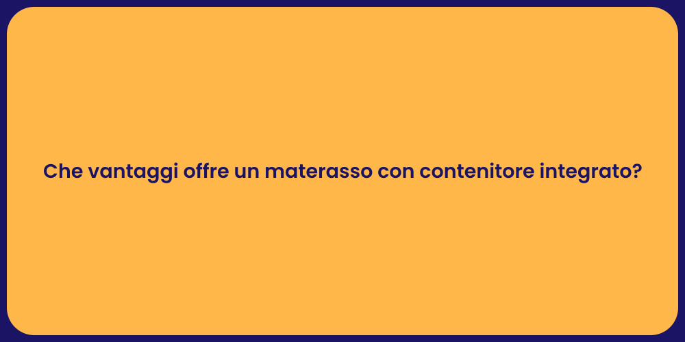 Che vantaggi offre un materasso con contenitore integrato?