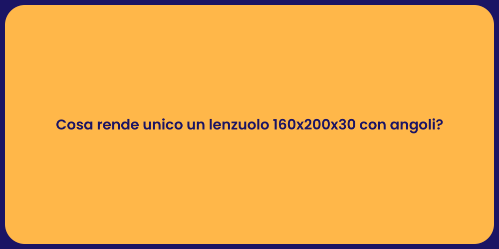 Cosa rende unico un lenzuolo 160x200x30 con angoli?