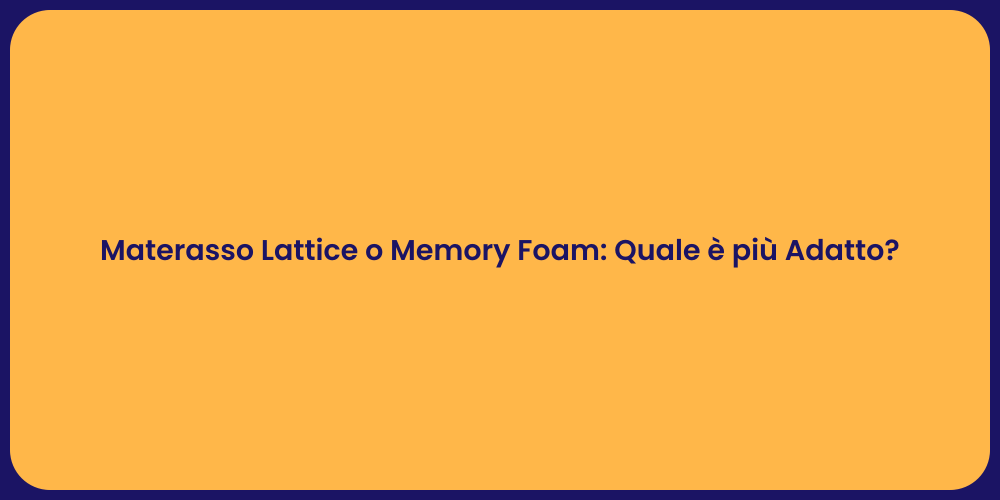 Materasso Lattice o Memory Foam: Quale è più Adatto?