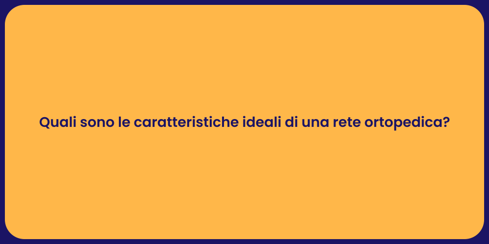 Quali sono le caratteristiche ideali di una rete ortopedica?