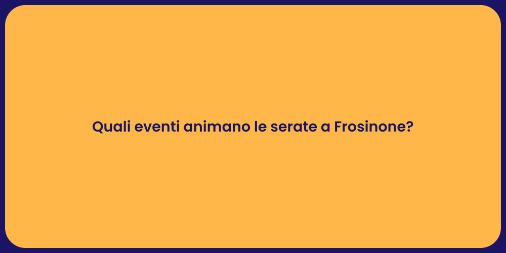 Quali eventi animano le serate a Frosinone?