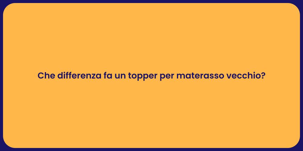 Che differenza fa un topper per materasso vecchio?