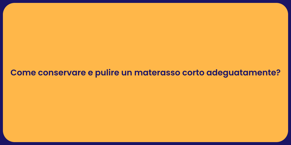 Come conservare e pulire un materasso corto adeguatamente?
